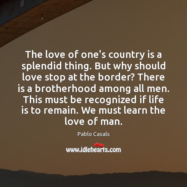 The love of one’s country is a splendid thing. But why should Pablo Casals Picture Quote