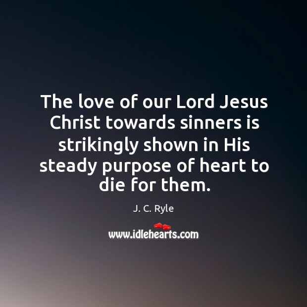 The love of our Lord Jesus Christ towards sinners is strikingly shown J. C. Ryle Picture Quote