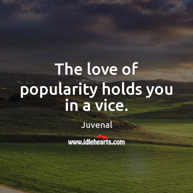 The love of popularity holds you in a vice. Juvenal Picture Quote
