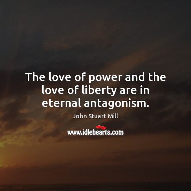 The love of power and the love of liberty are in eternal antagonism. John Stuart Mill Picture Quote