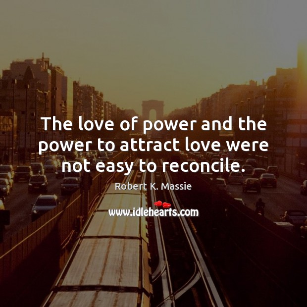The love of power and the power to attract love were not easy to reconcile. Robert K. Massie Picture Quote