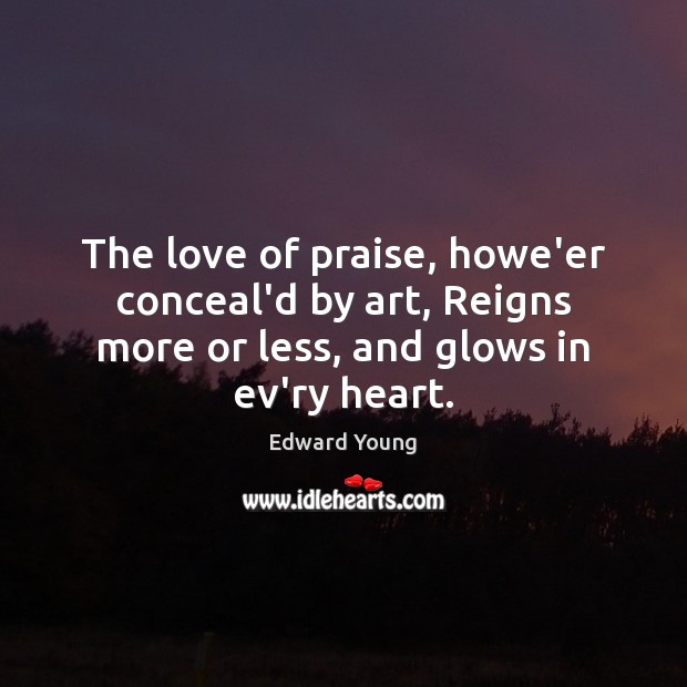 The love of praise, howe’er conceal’d by art, Reigns more or less, Edward Young Picture Quote