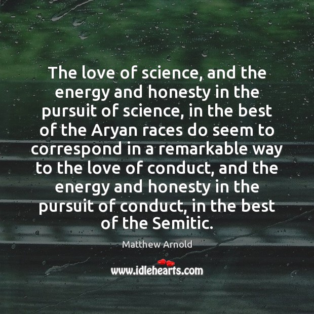 The love of science, and the energy and honesty in the pursuit Matthew Arnold Picture Quote