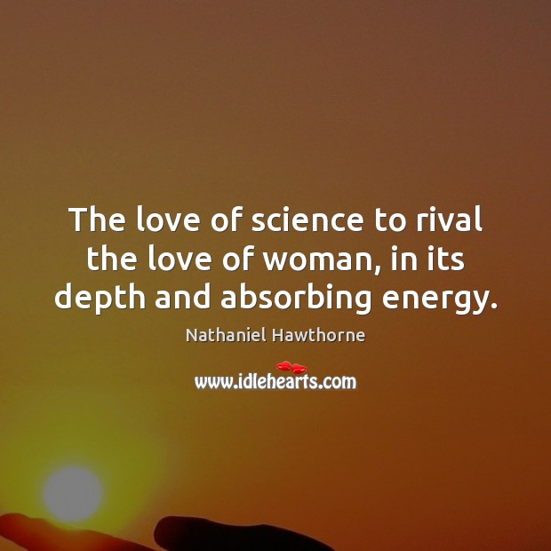The love of science to rival the love of woman, in its depth and absorbing energy. Nathaniel Hawthorne Picture Quote
