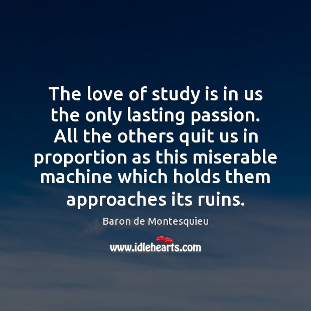 The love of study is in us the only lasting passion. All Baron de Montesquieu Picture Quote