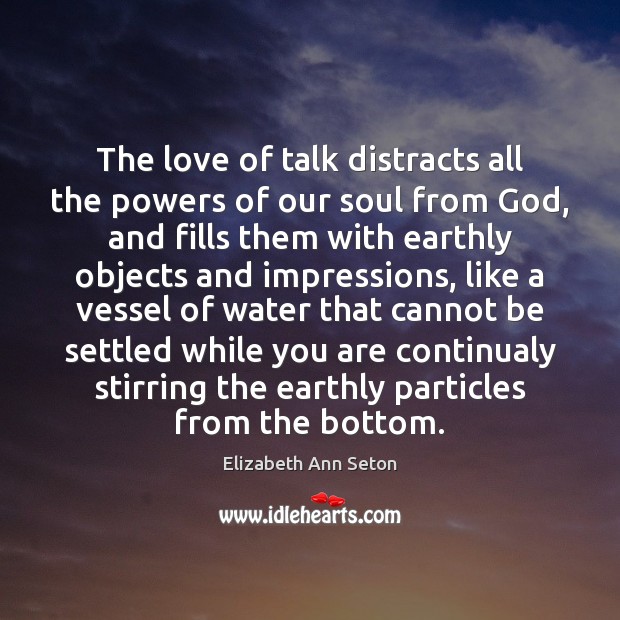 The love of talk distracts all the powers of our soul from Elizabeth Ann Seton Picture Quote
