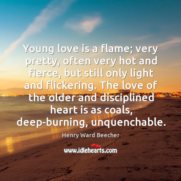 The love of the older and disciplined heart is as coals, deep-burning, unquenchable. 