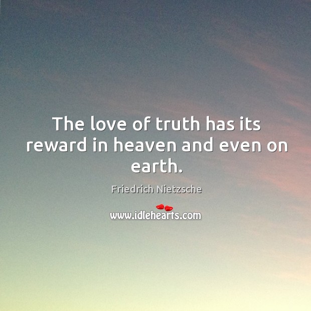 The love of truth has its reward in heaven and even on earth. Image