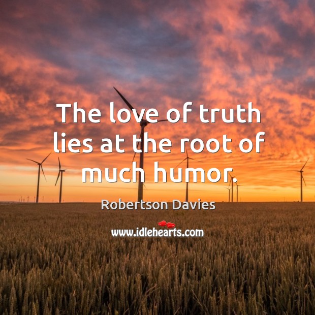 The love of truth lies at the root of much humor. Robertson Davies Picture Quote