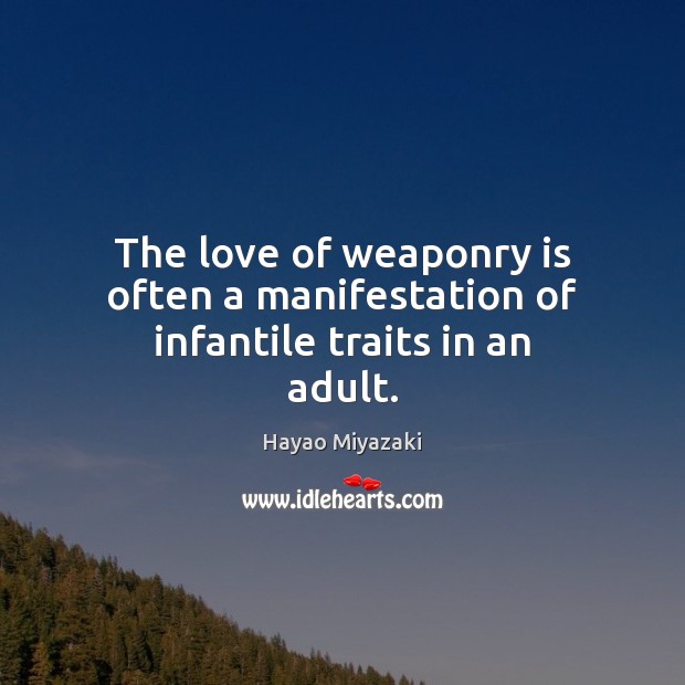 The love of weaponry is often a manifestation of infantile traits in an adult. Hayao Miyazaki Picture Quote