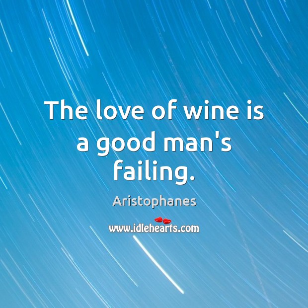 The love of wine is a good man’s failing. Aristophanes Picture Quote