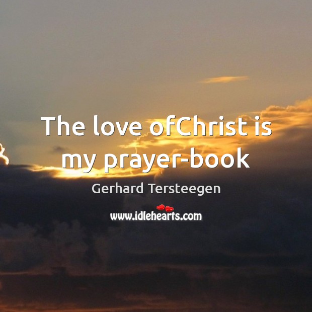 The love ofChrist is my prayer-book Gerhard Tersteegen Picture Quote