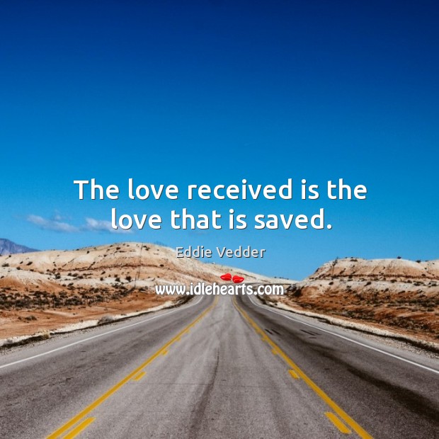 The love received is the love that is saved. Eddie Vedder Picture Quote