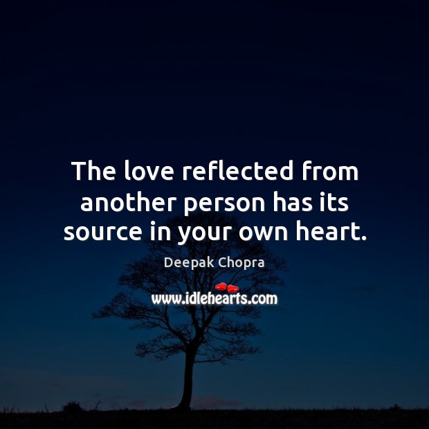 The love reflected from another person has its source in your own heart. Deepak Chopra Picture Quote