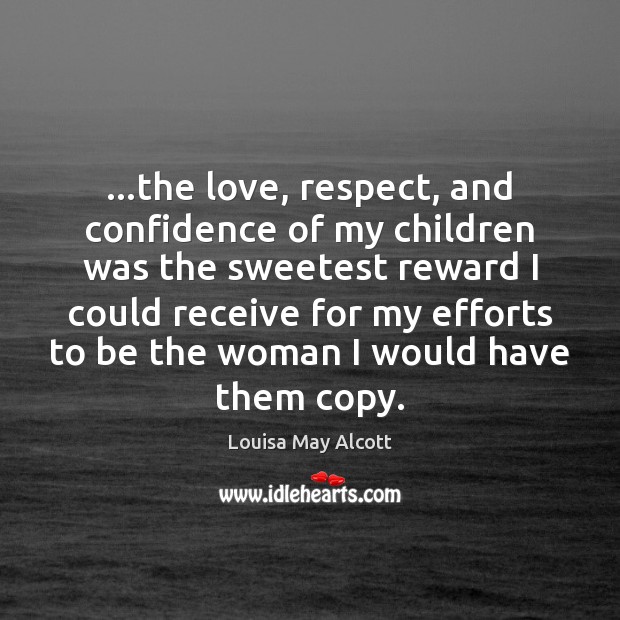 …the love, respect, and confidence of my children was the sweetest reward Louisa May Alcott Picture Quote