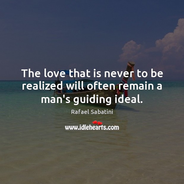 The love that is never to be realized will often remain a man’s guiding ideal. Rafael Sabatini Picture Quote