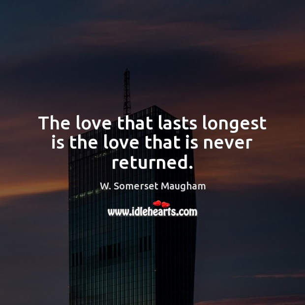 The love that lasts longest is the love that is never returned. W. Somerset Maugham Picture Quote