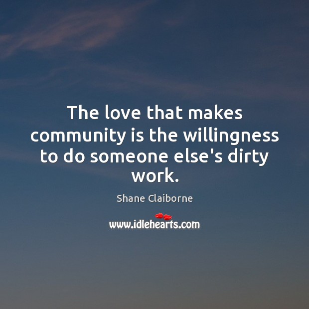 The love that makes community is the willingness to do someone else’s dirty work. Image