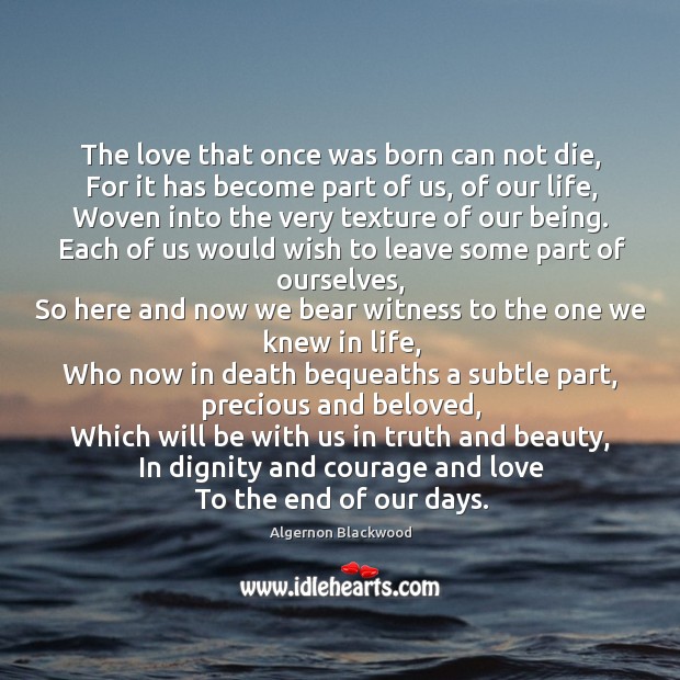 The love that once was born can not die. For it has become part of us, of our life Algernon Blackwood Picture Quote