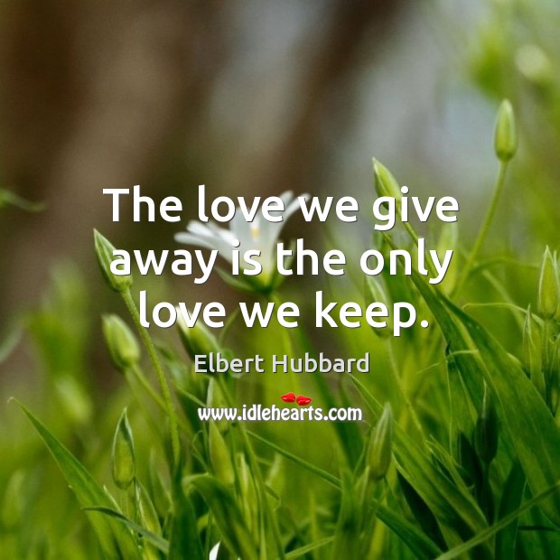 The love we give away is the only love we keep. Image