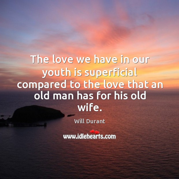 The love we have in our youth is superficial compared to the love that an old man has for his old wife. Will Durant Picture Quote
