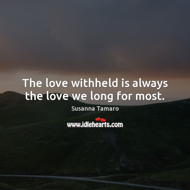 The love withheld is always the love we long for most. Susanna Tamaro Picture Quote