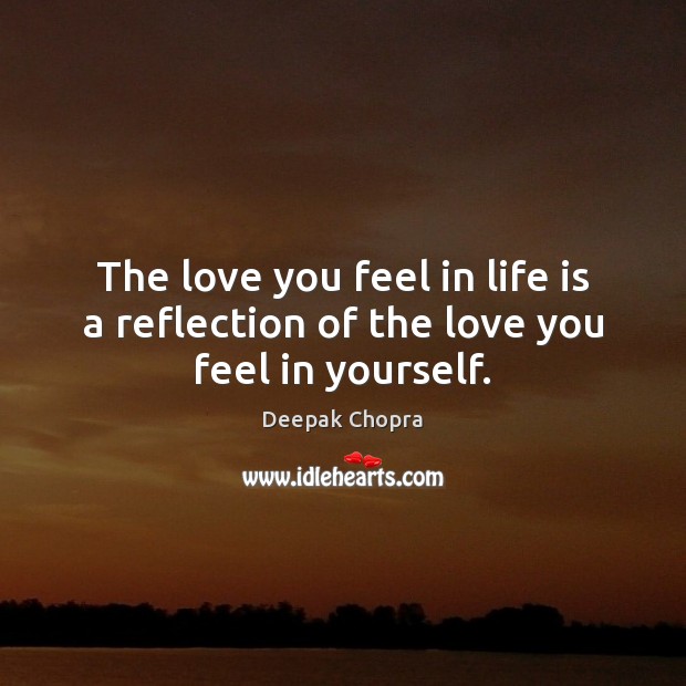 The love you feel in life is a reflection of the love you feel in yourself. Image