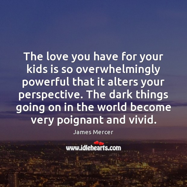 The love you have for your kids is so overwhelmingly powerful that James Mercer Picture Quote