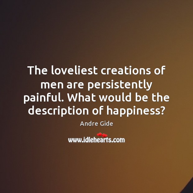 The loveliest creations of men are persistently painful. What would be the Andre Gide Picture Quote