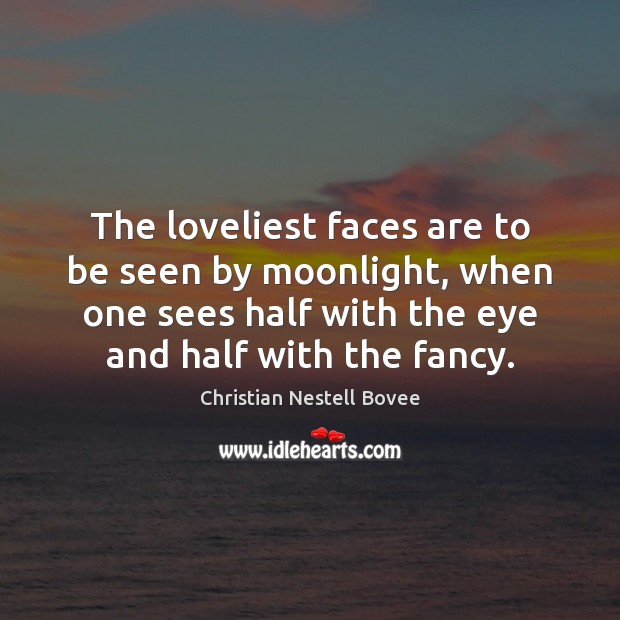 The loveliest faces are to be seen by moonlight, when one sees Christian Nestell Bovee Picture Quote