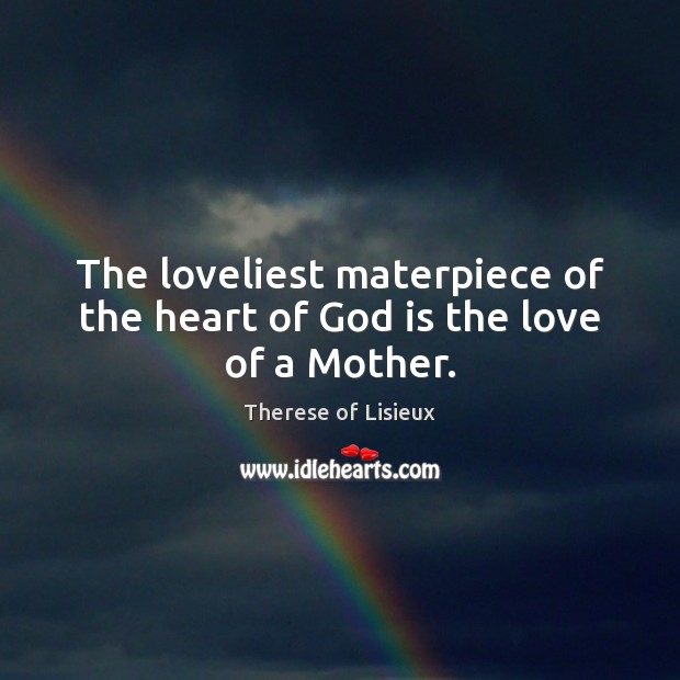 The loveliest materpiece of the heart of God is the love of a Mother. Therese of Lisieux Picture Quote