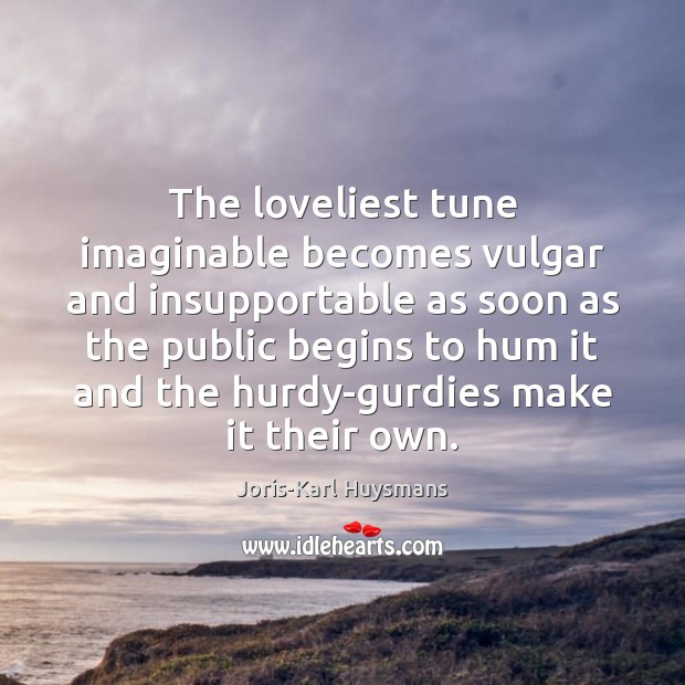 The loveliest tune imaginable becomes vulgar and insupportable as soon as the Joris-Karl Huysmans Picture Quote