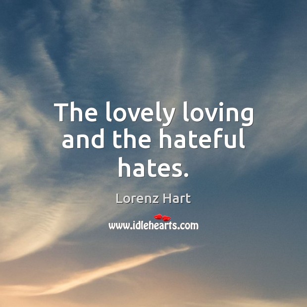 The lovely loving and the hateful hates. Image