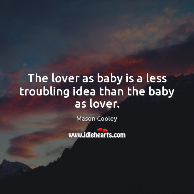 The lover as baby is a less troubling idea than the baby as lover. Mason Cooley Picture Quote