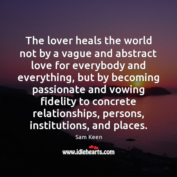 The lover heals the world not by a vague and abstract love Sam Keen Picture Quote