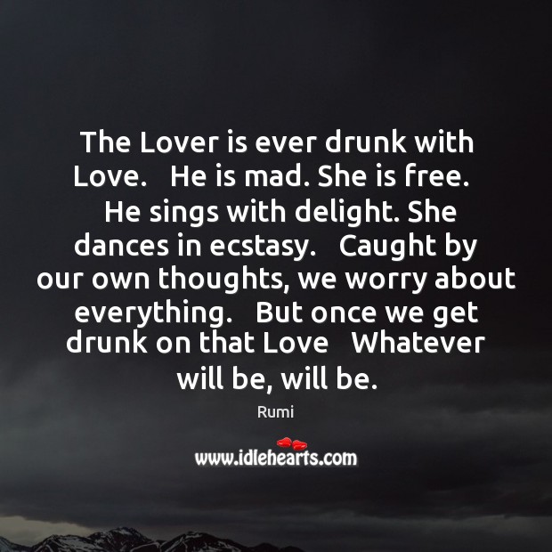 The Lover is ever drunk with Love.   He is mad. She is Rumi Picture Quote