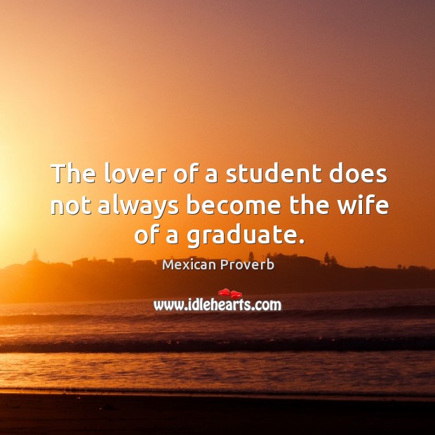 The lover of a student does not always become the wife of a graduate. Mexican Proverbs Image