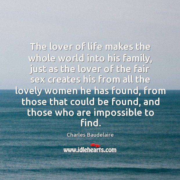The lover of life makes the whole world into his family Charles Baudelaire Picture Quote