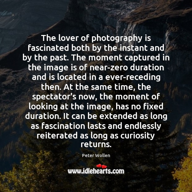The lover of photography is fascinated both by the instant and by Image