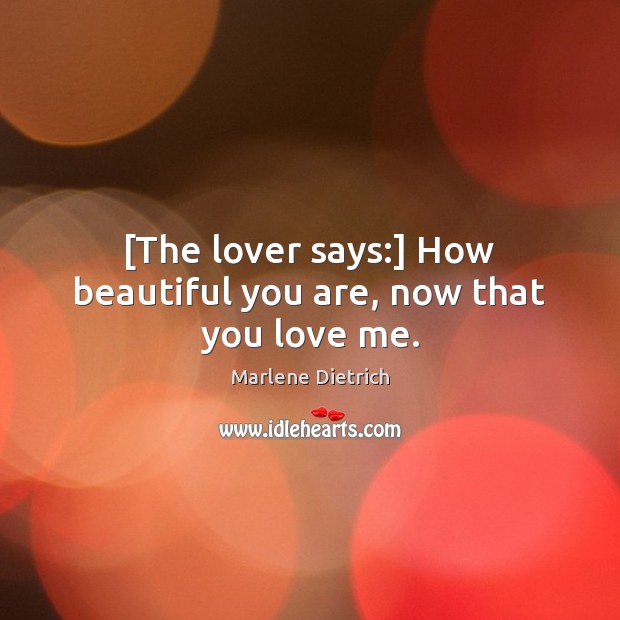 [The lover says:] How beautiful you are, now that you love me. Marlene Dietrich Picture Quote