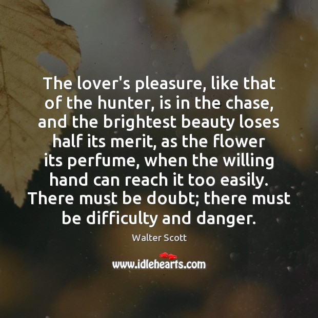 The lover’s pleasure, like that of the hunter, is in the chase, Walter Scott Picture Quote