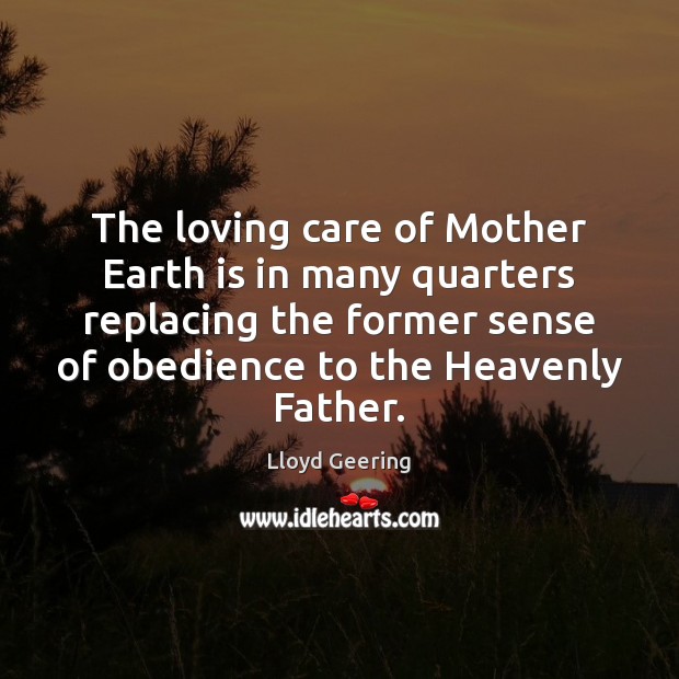 The loving care of Mother Earth is in many quarters replacing the Lloyd Geering Picture Quote