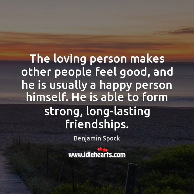The loving person makes other people feel good, and he is usually Benjamin Spock Picture Quote