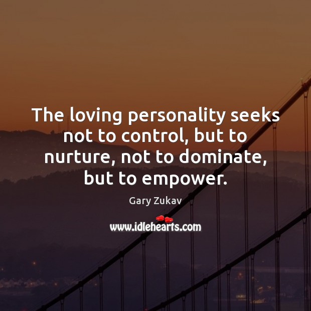 The loving personality seeks not to control, but to nurture, not to Gary Zukav Picture Quote