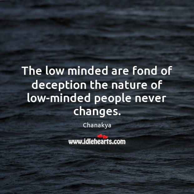 The low minded are fond of deception the nature of low-minded people never changes. Chanakya Picture Quote