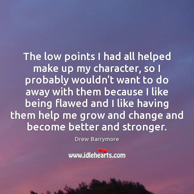 The low points I had all helped make up my character, so Drew Barrymore Picture Quote