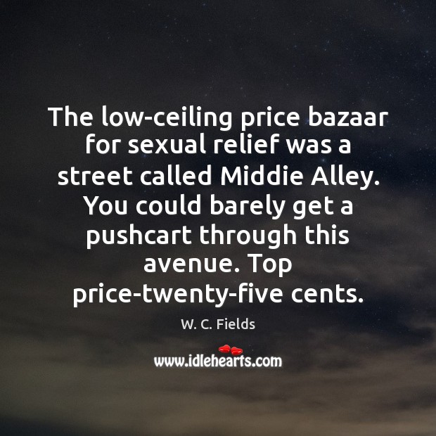 The low-ceiling price bazaar for sexual relief was a street called Middie W. C. Fields Picture Quote