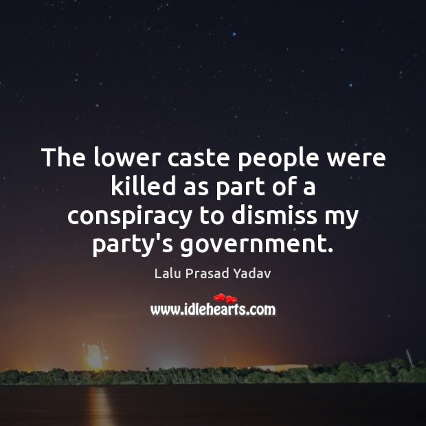 The lower caste people were killed as part of a conspiracy to Lalu Prasad Yadav Picture Quote