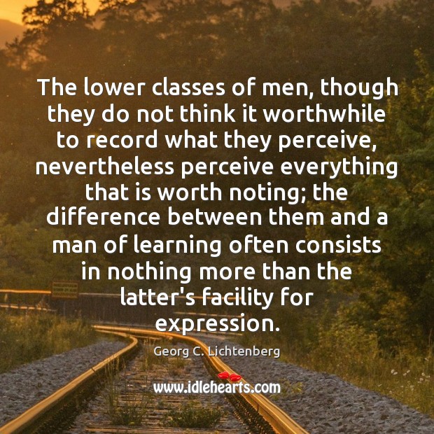 The lower classes of men, though they do not think it worthwhile Georg C. Lichtenberg Picture Quote