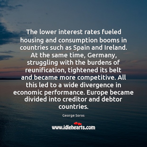 The lower interest rates fueled housing and consumption booms in countries such Struggle Quotes Image